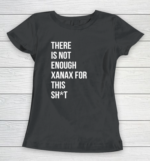 There Is Not Enough Xanax For This Women's T-Shirt