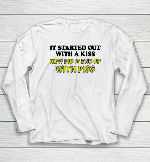 It Started Out With A Kiss How Did It End Up With Piss Long Sleeve T-Shirt