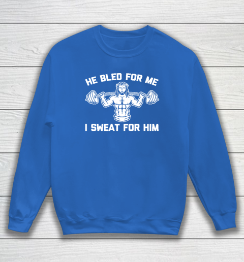He Bled For Me I Sweat For Him Shirt  Funny Weightlifting Jesus Sweatshirt 5