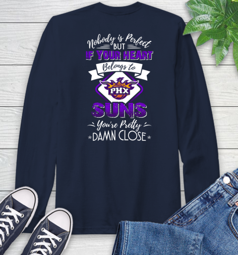 NBA Basketball Phoenix Suns Nobody Is Perfect But If Your Heart Belongs To Suns You're Pretty Damn Close Shirt Long Sleeve T-Shirt 3