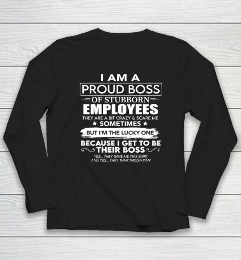I Am A Proud Boss Of Stubborn Employees They Are Bit Crazy Long Sleeve T-Shirt