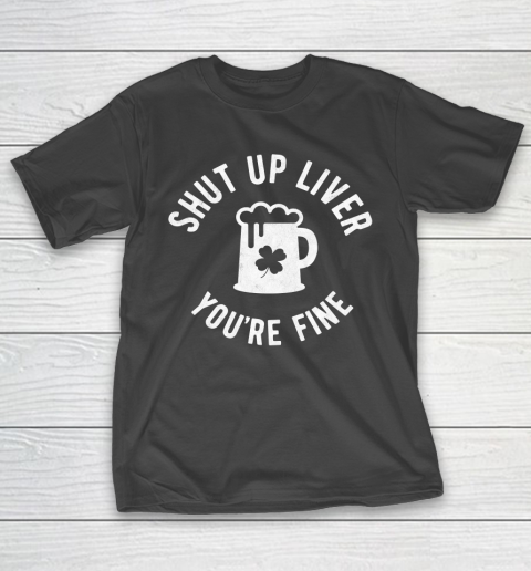 Beer Lover Funny Shirt St Patrick's Day  Shut Up Liver You're Fine  Beer Drinking T-Shirt