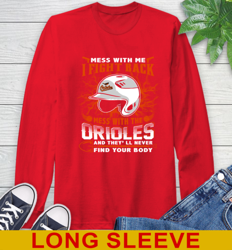 MLB Baseball Baltimore Orioles Mess With Me I Fight Back Mess With My Team And They'll Never Find Your Body Shirt Long Sleeve T-Shirt 12