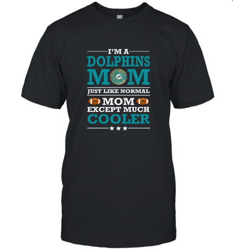 I'm A Dolphins Mom Just Like Normal Mom Except Cooler NFL Unisex Jersey Tee