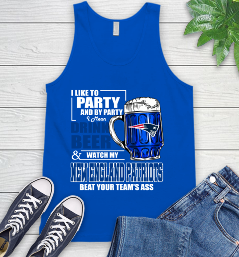 NFL I Like To Party And By Party I Mean Drink Beer and Watch My New England Patriots Beat Your Team's Ass Football Tank Top 4