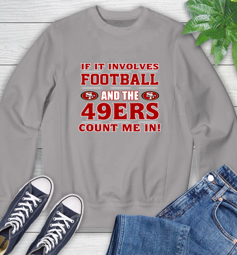 NFL If It Involves Football And The San Francisco 49ers Count Me In Sports Sweatshirt 5