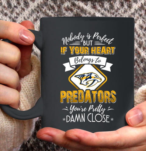 NHL Hockey Nashville Predators Nobody Is Perfect But If Your Heart Belongs To Predators You're Pretty Damn Close Shirt Ceramic Mug 15oz