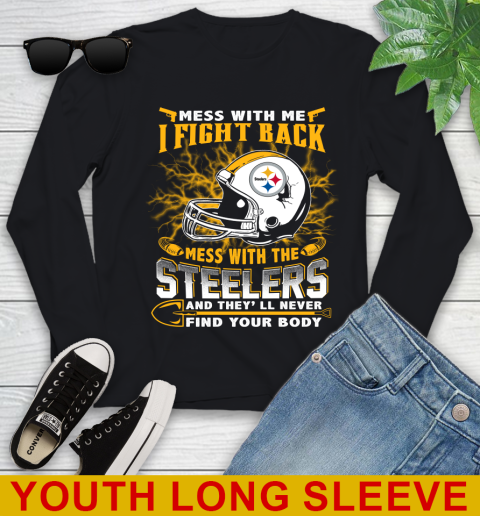 NFL Football Pittsburgh Steelers Mess With Me I Fight Back Mess With My Team And They'll Never Find Your Body Shirt Youth Long Sleeve