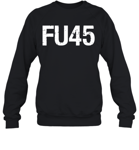 FU 45 Anti Trump Sweatshirt
