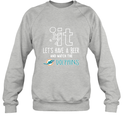 Fuck It Let's Have A Beer And Watch The Miami Dolphins Sweatshirt 