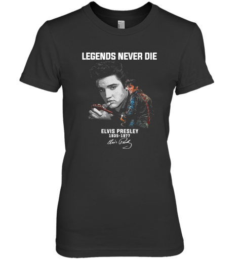 Legends Never Die Elvis Presley 1935 1977 Signature Premium Women's T-Shirt
