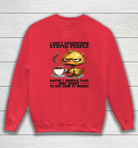 Duck I Don't Understand Stupid People Maybe I Should Take One Apart To See How It Works Sweatshirt 6