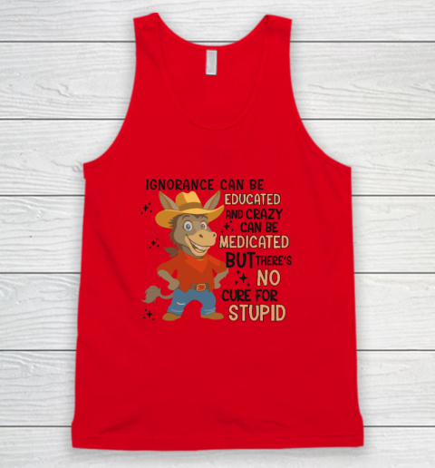 Ignorance Can Be Educated And Crazy Can Be Medicated But There's No Cure For Stupid Tank Top 3