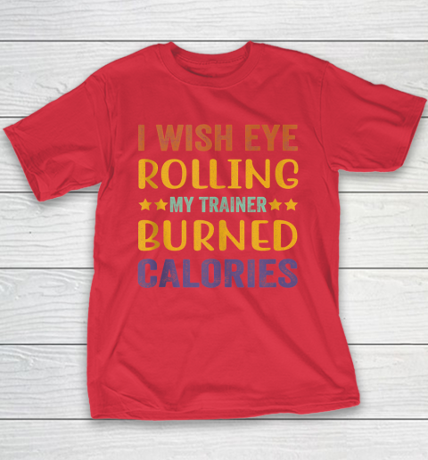 I Wish Eye Rolling My Trainer Burned Calories Youth T-Shirt 7
