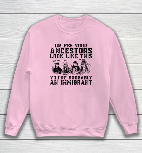 Your Ancestors Look Like This You're Probably An Immigrant Sweatshirt 5