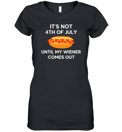 It's Not 4th of July Until My Wiener Comes Out Funny Hotdog Women's V-Neck T-Shirt