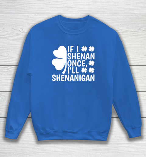 If I Shenan Once I'll Shenanigan Sweatshirt 5
