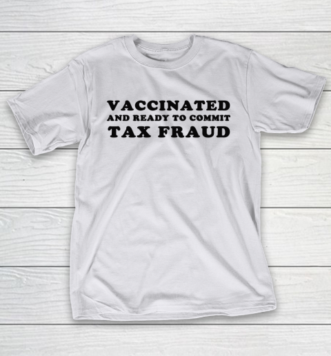Vaccinated And Ready To Commit Tax Fraud T-Shirt 9