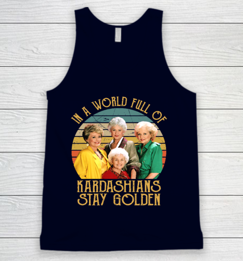 Golden Girls Tshirt In A World Full Of Kardashians Stay Golden Tank Top 2