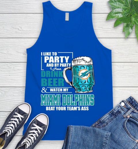 NFL I Like To Party And By Party I Mean Drink Beer and Watch My Miami Dolphins Beat Your Team's Ass Football Tank Top 4