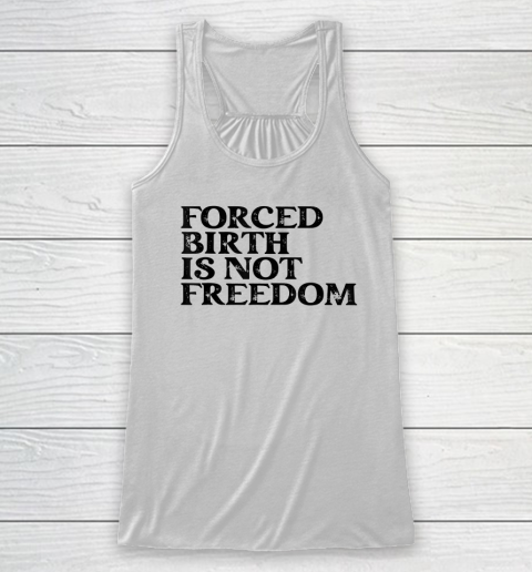 Forced Birth is not freedom Feminist Pro Choice Racerback Tank