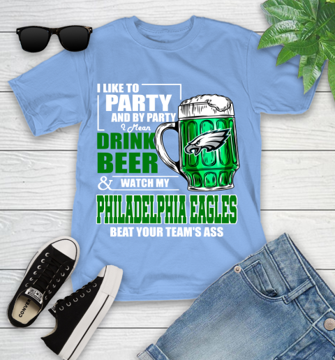 NFL I Like To Party And By Party I Mean Drink Beer and Watch My Philadelphia Eagles Beat Your Team's Ass Football Youth T-Shirt 15