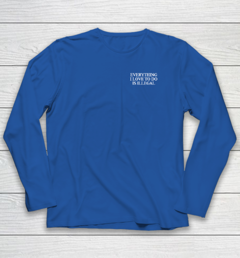 Everything I Love To Do Is Illegal Long Sleeve T-Shirt 5