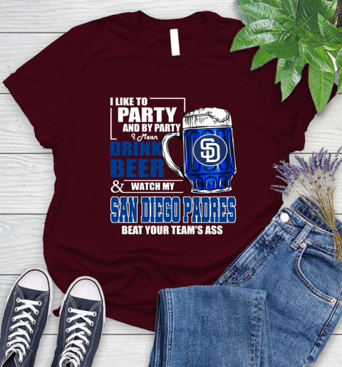 MLB I Like To Party And By Party I Mean Drink Beer And Watch My San Diego Padres Beat Your Team's Ass Baseball Women's T-Shirt 7