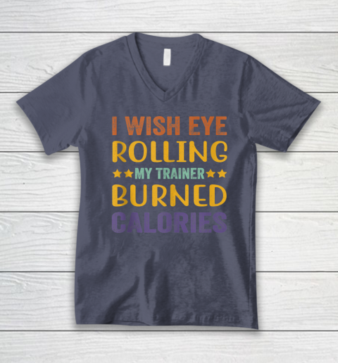 I Wish Eye Rolling My Trainer Burned Calories V-Neck T-Shirt 6