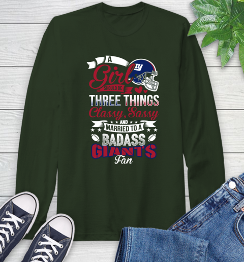 New York Giants NFL Football A Girl Should Be Three Things Classy Sassy And A Be Badass Fan Long Sleeve T-Shirt 7