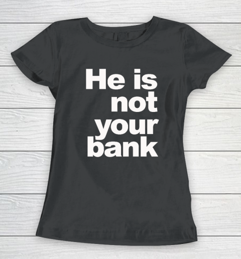 He Is Not Your Bank Women's T-Shirt