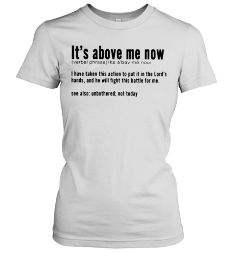 It'S Above Me Now I Have Taken This Action To Put It In The Lord'S Hands And He Will Fight This Battle For Me Women's T-Shirt