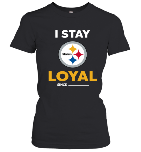 Pittburg Steelers I Stay Loyal Since Personalized Women's T-Shirt