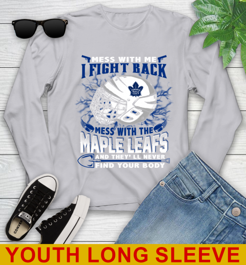 Toronto Maple Leafs Mess With Me I Fight Back Mess With My Team And They'll Never Find Your Body Shirt Youth Long Sleeve 5