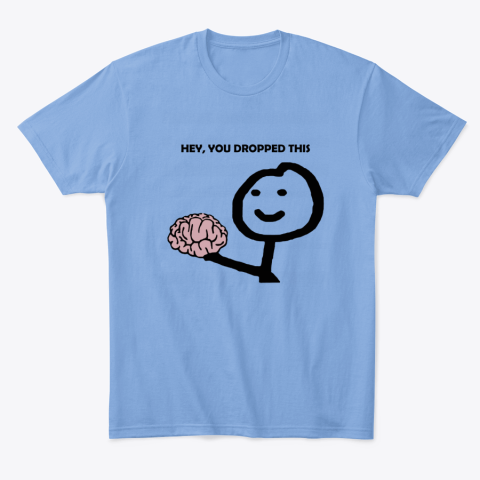 f3mt hey you dropped this your brain sarcasm classic t shirt 2 front carolina blue