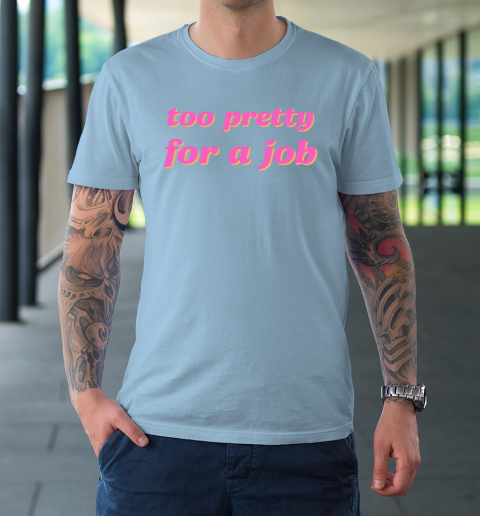 Too Pretty For A Job T-Shirt 5