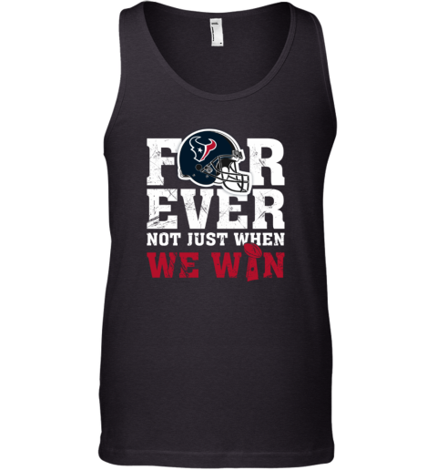 NFL Forever Houston Texans Not Just When We Win Tank Top