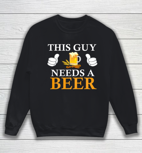 This Guy Needs A Beer Funny Sweatshirt