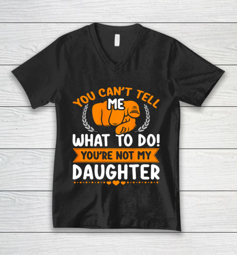 You can t tell me what to do you re not my Daughter Mom Dad V-Neck T-Shirt