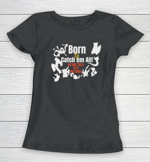 Born To Catch Em All Forced To Work Women's T-Shirt