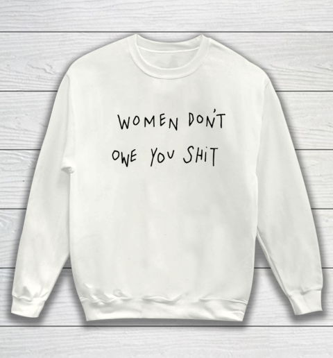 Women Don't Owe You Shit Shirt Feminist Womens Gift Sweatshirt