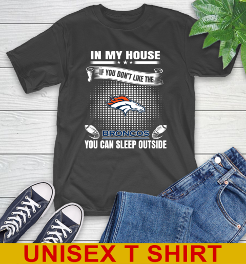 Denver Broncos NFL Football In My House If You Don't Like The Broncos You Can Sleep Outside Shirt T-Shirt