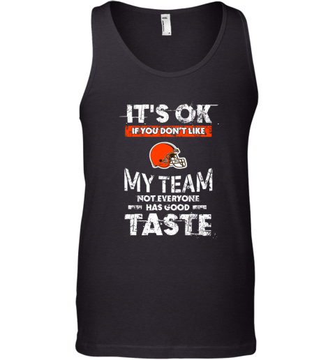 Cleveland Browns Nfl Football Its Ok If You Dont Like My Team Not Everyone Has Good Taste Tank Top