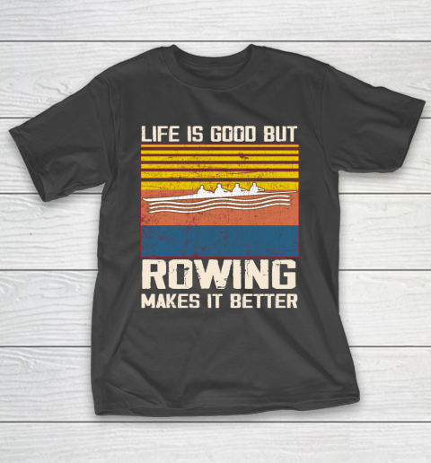 Life is good but rowing makes it better T-Shirt