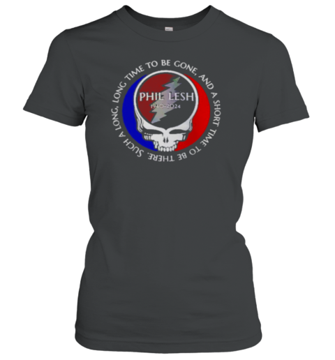 Grateful Dead Phil Lesh 1940 2024 long time to be gone and a short time to be ther Women's T-Shirt