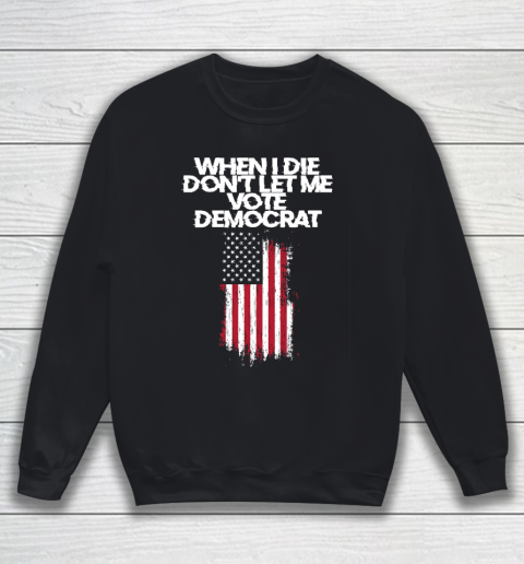 When I Die Don't Let Me Vote Democrat Funny Vote Democrat Sweatshirt