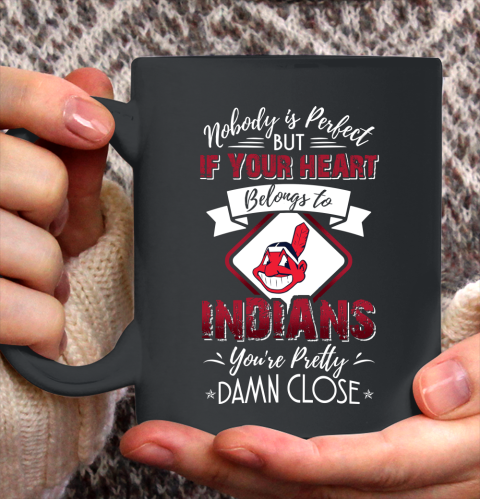 MLB Baseball Cleveland Indians Nobody Is Perfect But If Your Heart Belongs To Indians You're Pretty Damn Close Shirt Ceramic Mug 15oz