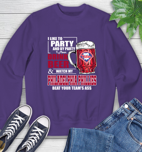 MLB I Like To Party And By Party I Mean Drink Beer And Watch My Philadelphia Phillies Beat Your Team's Ass Baseball Sweatshirt 4