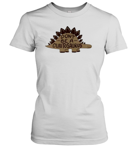 Don't Be A Cuntosaurus Women's T-Shirt