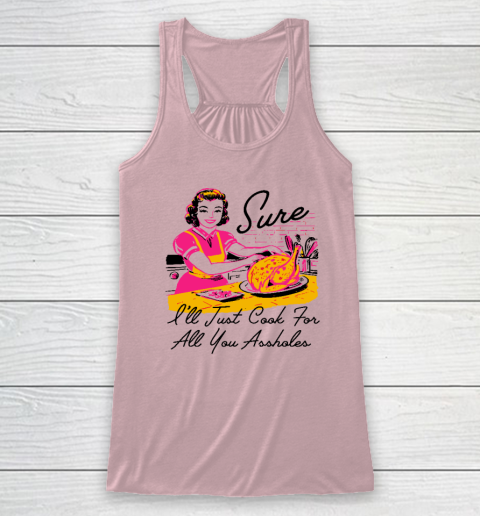 Sure I'll Just Cook For All You Asshole Lady Thanksgiving Racerback Tank 4
